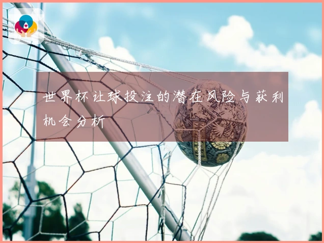 世界杯让球投注的潜在风险与获利机会分析