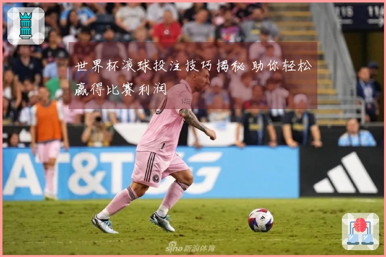 世界杯滚球投注技巧揭秘 助你轻松赢得比赛利润