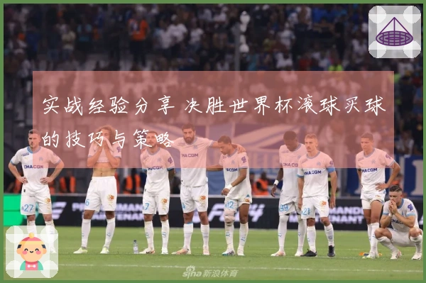 实战经验分享 决胜世界杯滚球买球的技巧与策略