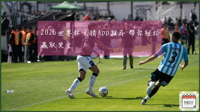 2026世界杯竞猜App推荐 帮你轻松赢取奖金