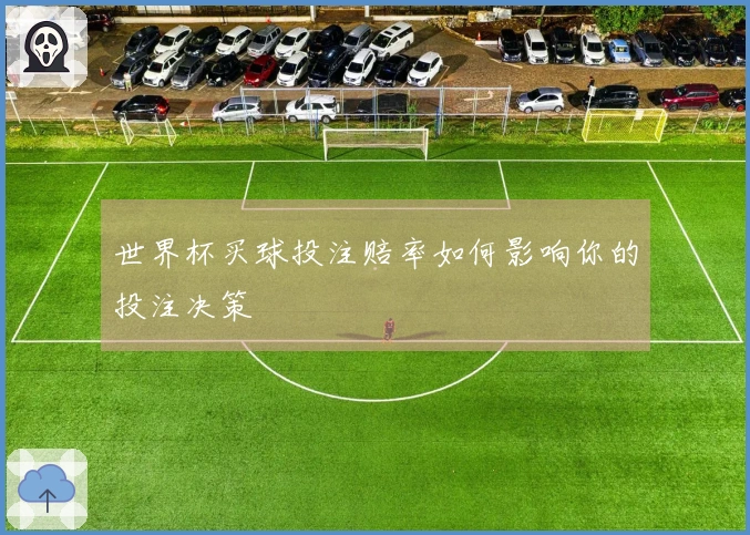 世界杯买球投注赔率如何影响你的投注决策