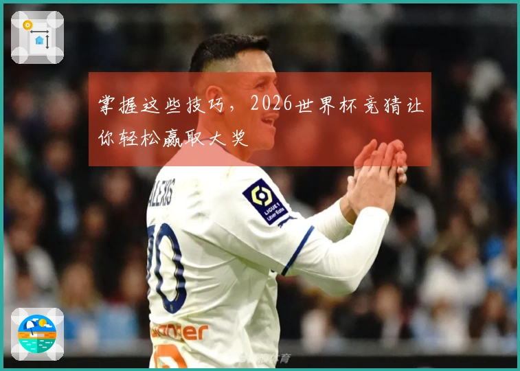 掌握这些技巧，2026世界杯竞猜让你轻松赢取大奖