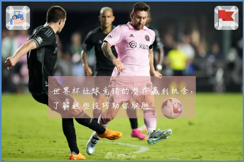 世界杯让球竞猜的潜在赢利机会，了解这些技巧助你取胜