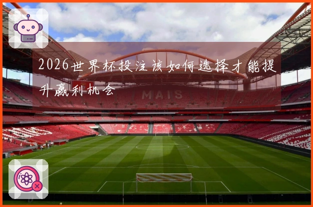 2026世界杯投注该如何选择才能提升赢利机会