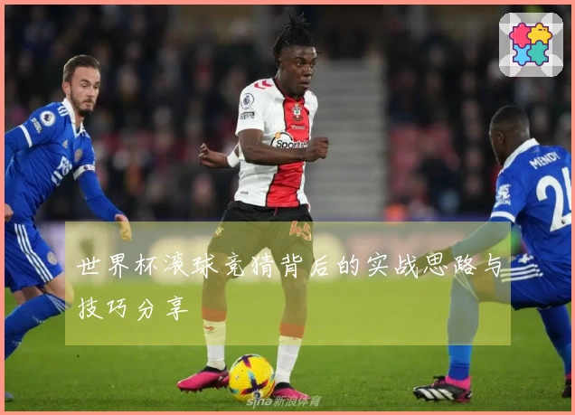 世界杯滚球竞猜背后的实战思路与技巧分享