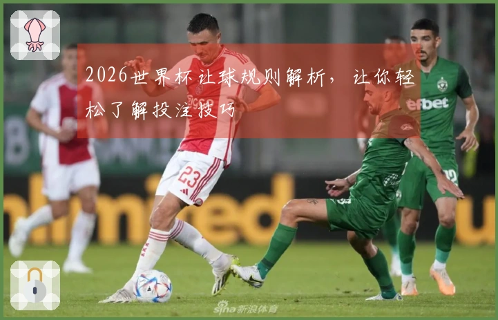 2026世界杯让球规则解析，让你轻松了解投注技巧