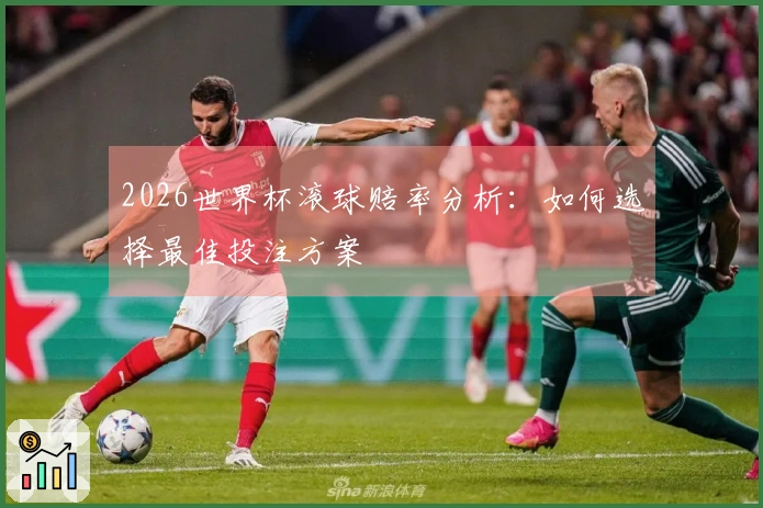 2026世界杯滚球赔率分析：如何选择最佳投注方案