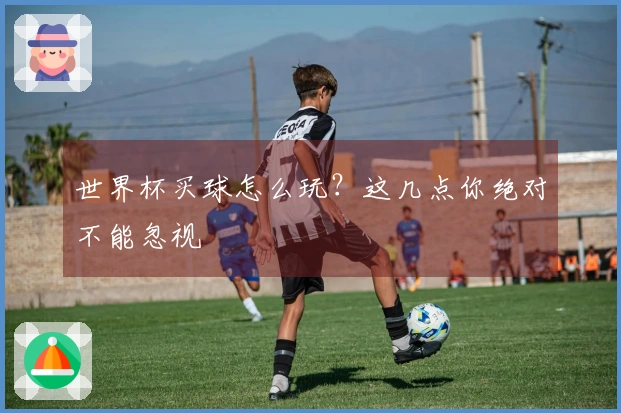 世界杯买球怎么玩？这几点你绝对不能忽视