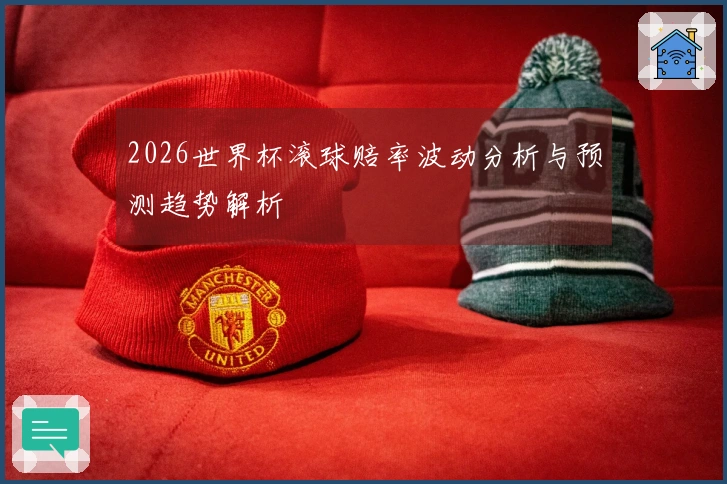 2026世界杯滚球赔率波动分析与预测趋势解析