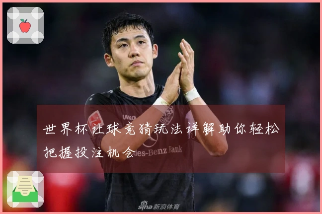 世界杯让球竞猜玩法详解助你轻松把握投注机会