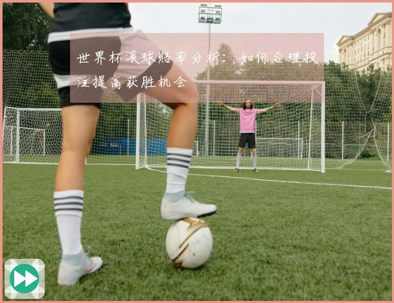 世界杯滚球赔率分析：如何合理投注提高获胜机会