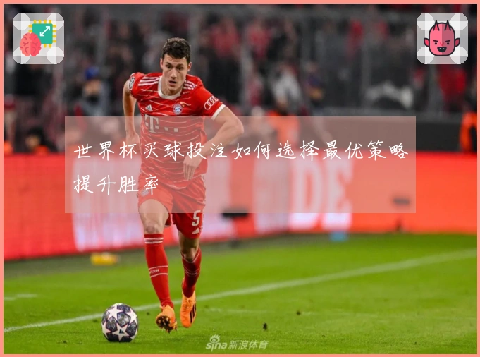 世界杯买球投注如何选择最优策略提升胜率