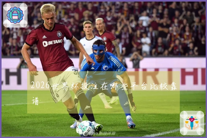 2026世界杯投注在哪些平台比较靠谱